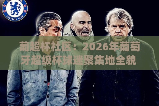 葡超杯社区:2026年葡萄牙超级杯球迷聚集地全貌 | 葡超杯社区文化+赛事氛围与线上互动新趋势🌴线上十大最稳下球网直播源不卡顿在线观看初盘全场回放投屏 葡超杯社区:2026年葡萄牙超级杯球迷聚集地全貌 | 葡超杯社区文化+赛事氛围与线上互动新趋势🌴线上十大最稳下球网直播源不卡顿在线观看初盘全场回放投屏