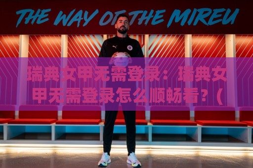 瑞典女甲无需登录:瑞典女甲无需登录怎么顺畅看?(瑞典女甲)观赛体验与信息获取思路【瑞典女甲无需登录】🌴线上十大最稳买球站投屏赛程投注录像回放策略波胆 瑞典女甲无需登录:瑞典女甲无需登录怎么顺畅看?(瑞典女甲)观赛体验与信息获取思路【瑞典女甲无需登录】🌴线上十大最稳买球站投屏赛程投注录像回放策略波胆