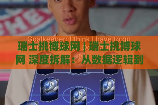 瑞士挑博球网 | 瑞士挑博球网 深度拆解:从数据逻辑到实战节奏的进阶思路🌴今日最新外围买球网原声解说降盘APP网址球盘平台 瑞士挑博球网 | 瑞士挑博球网 深度拆解:从数据逻辑到实战节奏的进阶思路🌴今日最新外围买球网原声解说降盘APP网址球盘平台