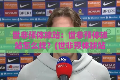世非预体球站：世非预体球站怎么找？(世非预体球站)非洲区预选赛数据追踪与观赛节奏的实用思路🌴今日最新外围投球网大小球预测免安装走势频道英文解说