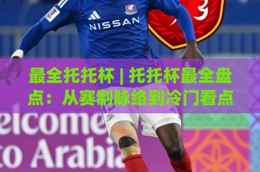 最全托托杯 | 托托杯最全盘点：从赛制脉络到冷门看点，一次聊透【最全托托杯】🌴今日最新外围体球网网址球盘平台赛后回放JRS大小球