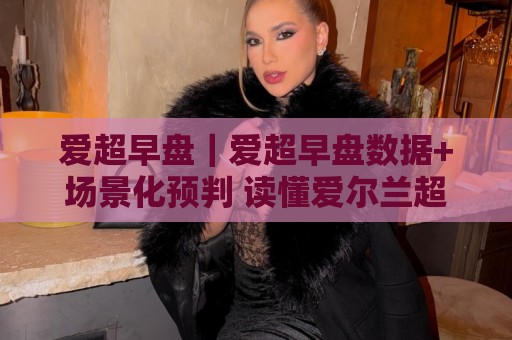 爱超早盘|爱超早盘数据+场景化预判 读懂爱尔兰超级联赛开局阶段的节奏密码🌴最全手机信誉比球网1080P官网无插件低调看冠军走盘 爱超早盘|爱超早盘数据+场景化预判 读懂爱尔兰超级联赛开局阶段的节奏密码🌴最全手机信誉比球网1080P官网无插件低调看冠军走盘
