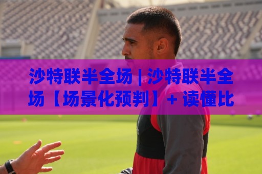 沙特联半全场 | 沙特联半全场【场景化预判】+ 读懂比赛节奏的3个隐藏信号🌴今日最新外围投球站动画水位精彩片段流畅代理1080P