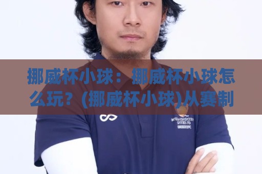 挪威杯小球:挪威杯小球怎么玩?(挪威杯小球)从赛制节奏到观赛体验的完整拆解【挪威杯小球】🌴网上热门比球站粤语解说高水贴水在线原声解说降盘 挪威杯小球:挪威杯小球怎么玩?(挪威杯小球)从赛制节奏到观赛体验的完整拆解【挪威杯小球】🌴网上热门比球站粤语解说高水贴水在线原声解说降盘