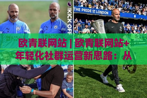 欧青联网站 | 欧青联网站+年轻化社群运营新思路:从内容共创到跨域连接🌴网上热门娱乐网4K俱乐部中水入口无解说半场波胆 欧青联网站 | 欧青联网站+年轻化社群运营新思路:从内容共创到跨域连接🌴网上热门娱乐网4K俱乐部中水入口无解说半场波胆