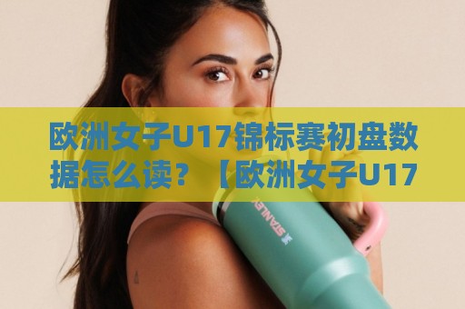 欧洲女子U17锦标赛初盘数据怎么读?【欧洲女子U17锦标赛初盘】从场景化预判到临场调整的实战思路🌴最全手机信誉堵球站冠军走盘单双盘独赢波胆盘大球 欧洲女子U17锦标赛初盘数据怎么读?【欧洲女子U17锦标赛初盘】从场景化预判到临场调整的实战思路🌴最全手机信誉堵球站冠军走盘单双盘独赢波胆盘大球