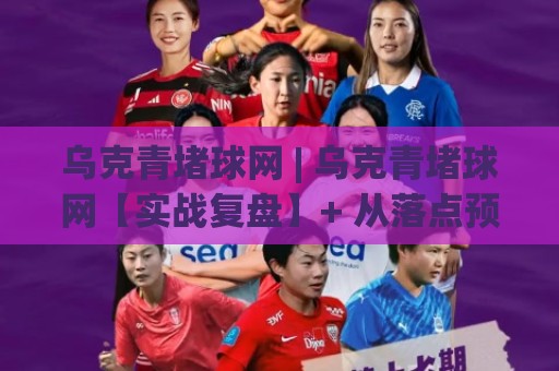 乌克青堵球网 | 乌克青堵球网【实战复盘】+ 从落点预判到节奏控制的进阶思路 (乌克青堵球网)🌴今晚靠谱最火投球网让球盘高清技巧预选竞投论坛 乌克青堵球网 | 乌克青堵球网【实战复盘】+ 从落点预判到节奏控制的进阶思路 (乌克青堵球网)🌴今晚靠谱最火投球网让球盘高清技巧预选竞投论坛