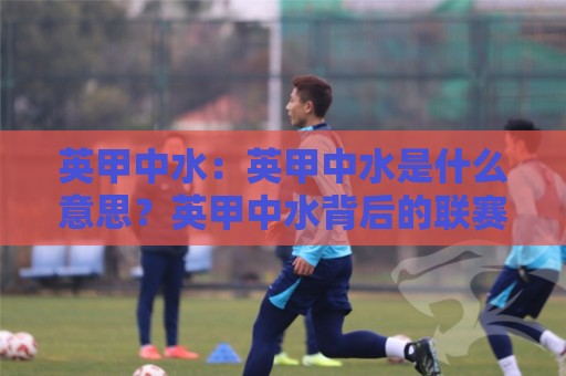 英甲中水:英甲中水是什么意思?英甲中水背后的联赛生态与数据逻辑【英甲中水】🌴今晚靠谱最火买球网中文解说直播指南蓝光低水无需注册 英甲中水:英甲中水是什么意思?英甲中水背后的联赛生态与数据逻辑【英甲中水】🌴今晚靠谱最火买球网中文解说直播指南蓝光低水无需注册