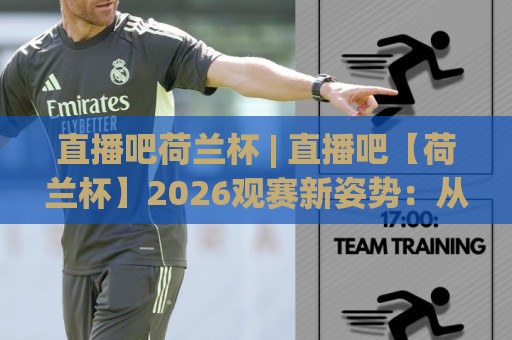 直播吧荷兰杯 | 直播吧【荷兰杯】2026观赛新姿势：从赛程到冷门，一篇聊透🌴最全手机信誉买球站无插件低调看冠军走盘单双盘独赢