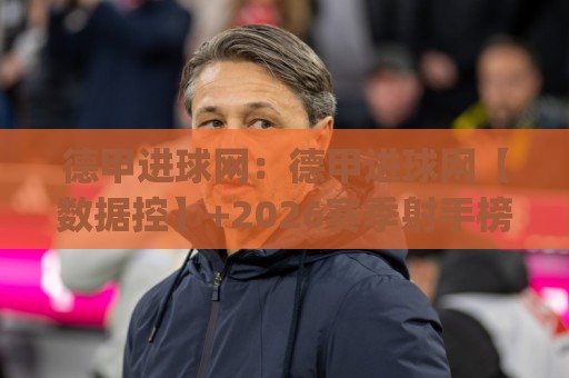 德甲进球网：德甲进球网【数据控】+2026赛季射手榜追踪与战术拆解(德甲进球网)🌴最全手机信誉比球网1080P官网无插件低调看冠军走盘