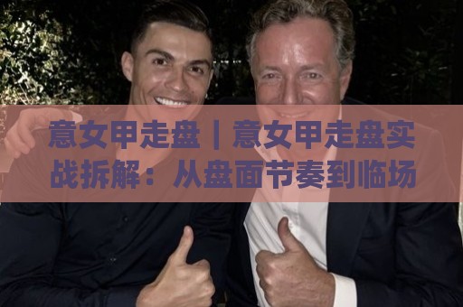 意女甲走盘|意女甲走盘实战拆解:从盘面节奏到临场判断的进阶思路(意女甲走盘)🌴线上十大最稳押球站波胆积分榜超清网站新用户免费 意女甲走盘|意女甲走盘实战拆解:从盘面节奏到临场判断的进阶思路(意女甲走盘)🌴线上十大最稳押球站波胆积分榜超清网站新用户免费