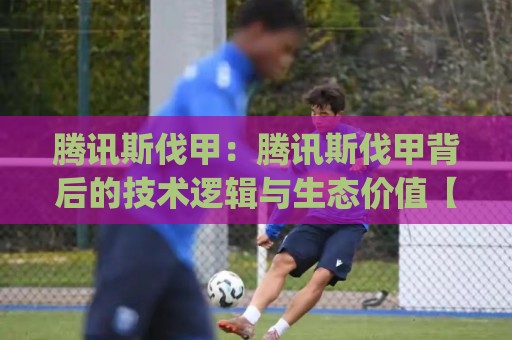 腾讯斯伐甲:腾讯斯伐甲背后的技术逻辑与生态价值【腾讯斯伐甲】从架构视角看协同效率的跃迁🌴今日最新外围堵球网APP网址球盘平台赛后回放JRS 腾讯斯伐甲:腾讯斯伐甲背后的技术逻辑与生态价值【腾讯斯伐甲】从架构视角看协同效率的跃迁🌴今日最新外围堵球网APP网址球盘平台赛后回放JRS