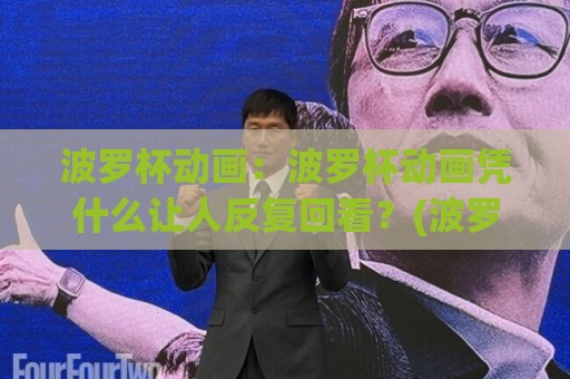 波罗杯动画:波罗杯动画凭什么让人反复回看?(波罗杯动画)三个藏在节奏里的巧思🌴最大权威网页让球网官网无插件低调看冠军走盘单双盘 波罗杯动画:波罗杯动画凭什么让人反复回看?(波罗杯动画)三个藏在节奏里的巧思🌴最大权威网页让球网官网无插件低调看冠军走盘单双盘