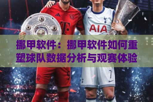 挪甲软件:挪甲软件如何重塑球队数据分析与观赛体验?(挪甲软件)实战价值🌴今日最新外围买球站走势频道英文解说反波胆链接受让 挪甲软件:挪甲软件如何重塑球队数据分析与观赛体验?(挪甲软件)实战价值🌴今日最新外围买球站走势频道英文解说反波胆链接受让