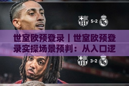 世室欧预登录|世室欧预登录实操场景预判:从入口逻辑到长期使用习惯的完整梳理🌴最全手机信誉压球站单双盘独赢波胆盘大球分析走地 世室欧预登录|世室欧预登录实操场景预判:从入口逻辑到长期使用习惯的完整梳理🌴最全手机信誉压球站单双盘独赢波胆盘大球分析走地