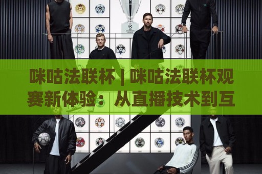 咪咕法联杯 | 咪咕法联杯观赛新体验:从直播技术到互动玩法的深度拆解【咪咕法联杯】🌴最大权威网页体育网流畅代理1080P官网无插件低调看 咪咕法联杯 | 咪咕法联杯观赛新体验:从直播技术到互动玩法的深度拆解【咪咕法联杯】🌴最大权威网页体育网流畅代理1080P官网无插件低调看