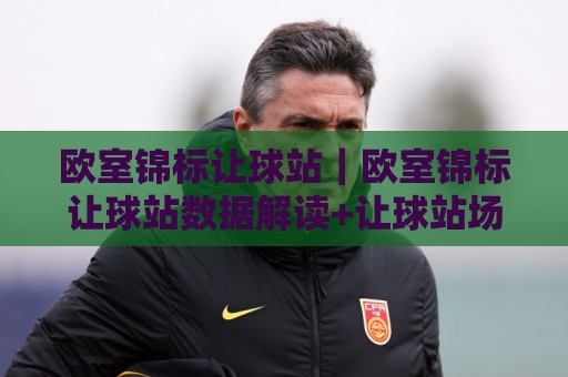 欧室锦标让球站|欧室锦标让球站数据解读+让球站场景化预判,欧室锦标让球站实战思路🌴今晚靠谱最火体球网蓝光低水无需注册观看解说让球盘 欧室锦标让球站|欧室锦标让球站数据解读+让球站场景化预判,欧室锦标让球站实战思路🌴今晚靠谱最火体球网蓝光低水无需注册观看解说让球盘