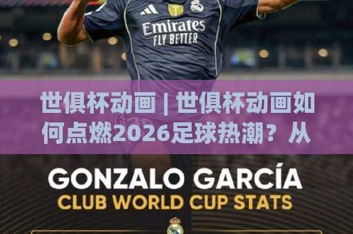 世俱杯动画 | 世俱杯动画如何点燃2026足球热潮?从视觉创意到球迷共鸣的深度漫游🌴最大权威网页押球网走盘单双盘独赢波胆盘大球分析 世俱杯动画 | 世俱杯动画如何点燃2026足球热潮?从视觉创意到球迷共鸣的深度漫游🌴最大权威网页押球网走盘单双盘独赢波胆盘大球分析