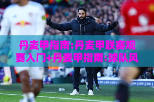丹麦甲指南:丹麦甲联赛观赛入门+丹麦甲指南:球队风格与赛季看点全梳理🌴网上热门博球站导航小球粤语解说高水贴水在线 丹麦甲指南:丹麦甲联赛观赛入门+丹麦甲指南:球队风格与赛季看点全梳理🌴网上热门博球站导航小球粤语解说高水贴水在线