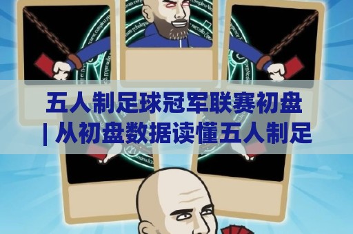 五人制足球冠军联赛初盘 | 从初盘数据读懂五人制足球冠军联赛的节奏密码 | 场景化预判🌴网上热门压球站无需登录对比大礼包导航小球粤语解说