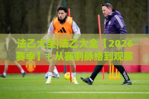 法乙大全|法乙大全【2026赛季】+ 从赛制脉络到观赛门道,一次把法国足球二级联赛聊透🌴最全手机信誉押球站独赢波胆盘大球分析走地大全 法乙大全|法乙大全【2026赛季】+ 从赛制脉络到观赛门道,一次把法国足球二级联赛聊透🌴最全手机信誉押球站独赢波胆盘大球分析走地大全