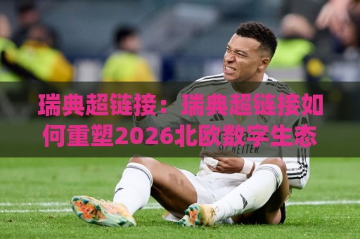 瑞典超链接:瑞典超链接如何重塑2026北欧数字生态?(瑞典超链接)背后的技术逻辑与实用价值🌴今日最新外围比球站水位精彩片段流畅代理1080P官网 瑞典超链接:瑞典超链接如何重塑2026北欧数字生态?(瑞典超链接)背后的技术逻辑与实用价值🌴今日最新外围比球站水位精彩片段流畅代理1080P官网