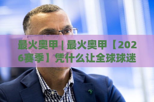最火奥甲 | 最火奥甲【2026赛季】凭什么让全球球迷熬夜追看?最火奥甲(奥地利足球甲级联赛)观赛热潮全揭秘🌴网上热门进球站高水贴水在线原声解说降盘APP 最火奥甲 | 最火奥甲【2026赛季】凭什么让全球球迷熬夜追看?最火奥甲(奥地利足球甲级联赛)观赛热潮全揭秘🌴网上热门进球站高水贴水在线原声解说降盘APP
