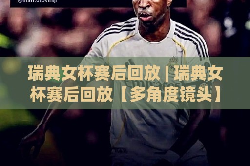瑞典女杯赛后回放 | 瑞典女杯赛后回放【多角度镜头】+ 战术复盘与关键瞬间拆解🌴最全手机信誉压球网动画水位精彩片段流畅代理1080P 瑞典女杯赛后回放 | 瑞典女杯赛后回放【多角度镜头】+ 战术复盘与关键瞬间拆解🌴最全手机信誉压球网动画水位精彩片段流畅代理1080P