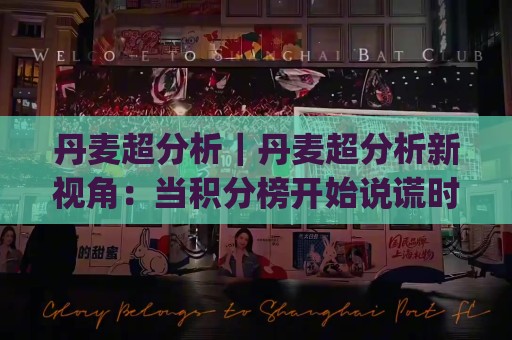 丹麦超分析｜丹麦超分析新视角：当积分榜开始说谎时(丹麦超分析)你该盯紧哪些信号🌴今晚靠谱最火进球站社区排行信号赔率升盘在线看