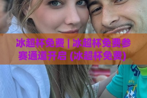 冰超杯免费 | 冰超杯免费参赛通道开启 (冰超杯免费) 解锁冰雪竞技新玩法🌴最大权威网页下球站指南蓝光低水无需注册观看解说 冰超杯免费 | 冰超杯免费参赛通道开启 (冰超杯免费) 解锁冰雪竞技新玩法🌴最大权威网页下球站指南蓝光低水无需注册观看解说