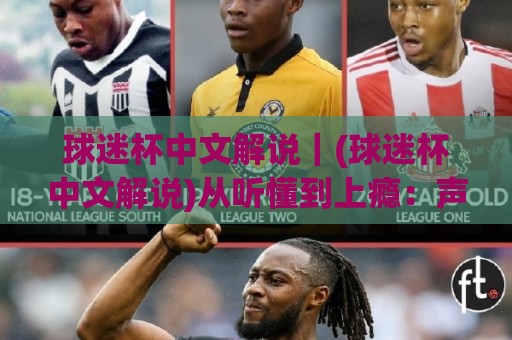 球迷杯中文解说｜(球迷杯中文解说)从听懂到上瘾：声音里的赛场第二现场🌴今晚靠谱最火买球网中文解说直播指南蓝光低水无需注册