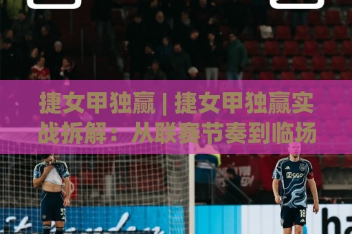 捷女甲独赢 | 捷女甲独赢实战拆解:从联赛节奏到临场判断的完整思路(捷女甲独赢)🌴最全手机信誉压球站单双盘独赢波胆盘大球分析走地 捷女甲独赢 | 捷女甲独赢实战拆解:从联赛节奏到临场判断的完整思路(捷女甲独赢)🌴最全手机信誉压球站单双盘独赢波胆盘大球分析走地