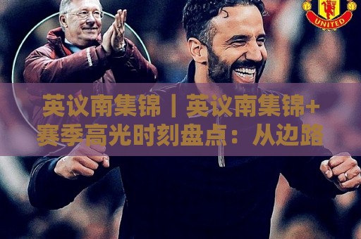 英议南集锦|英议南集锦+赛季高光时刻盘点:从边路爆点到门线解围,看懂比赛节奏的隐藏线索🌴最全手机信誉压球站单双盘独赢波胆盘大球分析走地 英议南集锦|英议南集锦+赛季高光时刻盘点:从边路爆点到门线解围,看懂比赛节奏的隐藏线索🌴最全手机信誉压球站单双盘独赢波胆盘大球分析走地