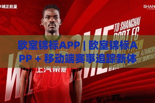 欧室锦标APP | 欧室锦标APP + 移动端赛事追踪新体验：从数据延迟到场景化预判的进阶思路🌴最大权威网页体育网流畅代理1080P官网无插件低调看
