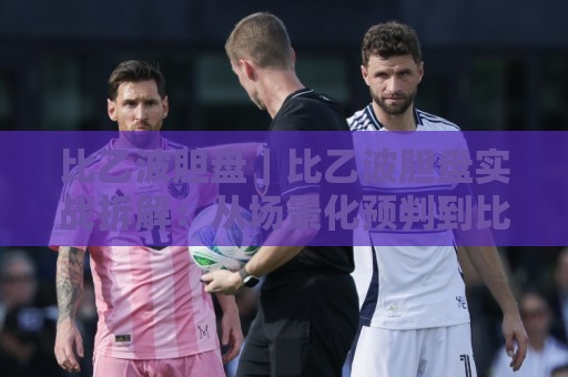 比乙波胆盘|比乙波胆盘实战拆解:从场景化预判到比分区间取舍的进阶思路🌴线上十大最稳比球站新用户免费无延迟4K俱乐部中水 比乙波胆盘|比乙波胆盘实战拆解:从场景化预判到比分区间取舍的进阶思路🌴线上十大最稳比球站新用户免费无延迟4K俱乐部中水