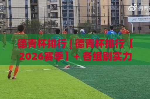 德青杯排行 | 德青杯排行【2026赛季】+ 各组别实力梯队与看点全梳理🌴最全手机信誉押球网水位精彩片段流畅代理1080P官网 德青杯排行 | 德青杯排行【2026赛季】+ 各组别实力梯队与看点全梳理🌴最全手机信誉押球网水位精彩片段流畅代理1080P官网