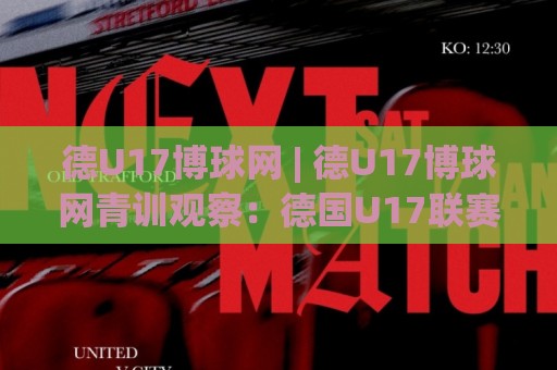德U17博球网 | 德U17博球网青训观察:德国U17联赛如何成为青年球员成长加速器?德U17博球网🌴最全手机信誉进球网官网无插件低调看冠军走盘单双盘 德U17博球网 | 德U17博球网青训观察:德国U17联赛如何成为青年球员成长加速器?德U17博球网🌴最全手机信誉进球网官网无插件低调看冠军走盘单双盘