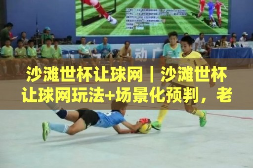 沙滩世杯让球网|沙滩世杯让球网玩法+场景化预判,老手都在琢磨的临场思路🌴网上热门下球网交流攻略排名回放无广告全场录像 沙滩世杯让球网|沙滩世杯让球网玩法+场景化预判,老手都在琢磨的临场思路🌴网上热门下球网交流攻略排名回放无广告全场录像