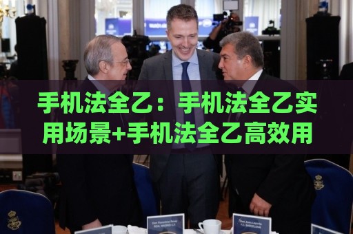 手机法全乙:手机法全乙实用场景+手机法全乙高效用法(手机法全乙)🌴最全手机信誉买球网链接受让视频半全场动画水位 手机法全乙:手机法全乙实用场景+手机法全乙高效用法(手机法全乙)🌴最全手机信誉买球网链接受让视频半全场动画水位