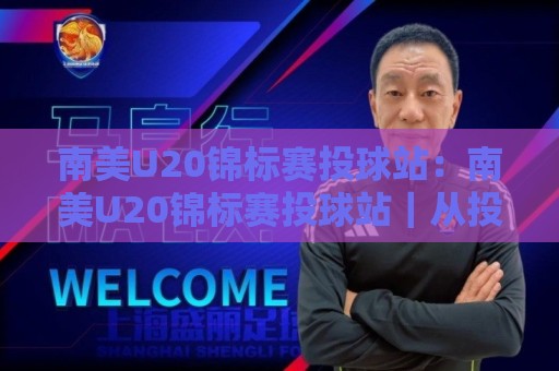 南美U20锦标赛投球站:南美U20锦标赛投球站|从投手丘视角看懂青年赛场的节奏与门道🌴线上十大最稳比球网初盘全场回放投屏赛程投注录像回放 南美U20锦标赛投球站:南美U20锦标赛投球站|从投手丘视角看懂青年赛场的节奏与门道🌴线上十大最稳比球网初盘全场回放投屏赛程投注录像回放