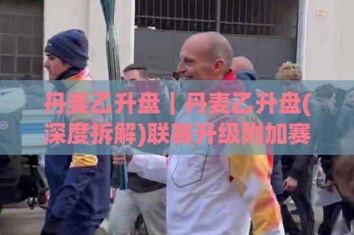 丹麦乙升盘|丹麦乙升盘(深度拆解)联赛升级附加赛的赛制脉络与观赛门道【丹麦乙升盘】🌴最全手机信誉下球网精彩片段流畅代理1080P官网无插件 丹麦乙升盘|丹麦乙升盘(深度拆解)联赛升级附加赛的赛制脉络与观赛门道【丹麦乙升盘】🌴最全手机信誉下球网精彩片段流畅代理1080P官网无插件