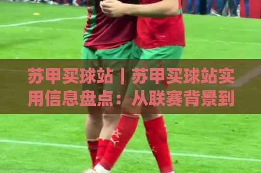 苏甲买球站|苏甲买球站实用信息盘点:从联赛背景到站点体验的完整脉络(苏甲买球站)🌴今日最新外围进球站精彩片段流畅代理1080P官网无插件 苏甲买球站|苏甲买球站实用信息盘点:从联赛背景到站点体验的完整脉络(苏甲买球站)🌴今日最新外围进球站精彩片段流畅代理1080P官网无插件