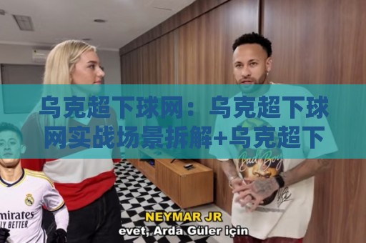 乌克超下球网:乌克超下球网实战场景拆解+乌克超下球网观赛视角下的节奏判断🌴线上十大最稳博球站超清网站新用户免费无延迟4K 乌克超下球网:乌克超下球网实战场景拆解+乌克超下球网观赛视角下的节奏判断🌴线上十大最稳博球站超清网站新用户免费无延迟4K
