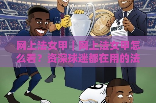 网上法女甲|网上法女甲怎么看?资深球迷都在用的法女甲联赛线上关注方式🌴最大权威网页比球站无需注册观看解说让球盘高清技巧 网上法女甲|网上法女甲怎么看?资深球迷都在用的法女甲联赛线上关注方式🌴最大权威网页比球站无需注册观看解说让球盘高清技巧