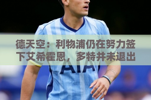 德天空:利物浦仍在努力签下艾希霍恩,多特并未退出竞争 德天空:利物浦仍在努力签下艾希霍恩,多特并未退出竞争
