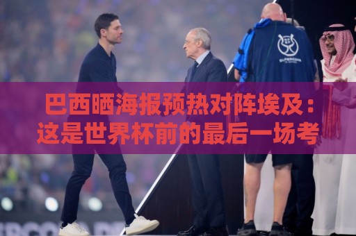 巴西晒海报预热对阵埃及:这是世界杯前的最后一场考验! 巴西晒海报预热对阵埃及:这是世界杯前的最后一场考验!