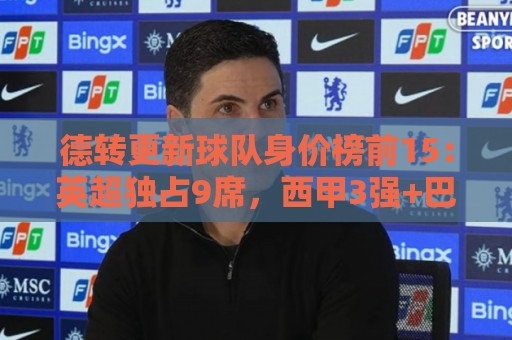 德转更新球队身价榜前15：英超独占9席，西甲3强+巴黎拜仁国米