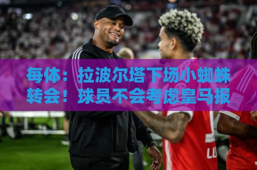 每体:拉波尔塔下场小蜘蛛转会!球员不会考虑皇马报价只首选巴萨 每体:拉波尔塔下场小蜘蛛转会!球员不会考虑皇马报价只首选巴萨