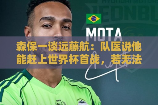森保一谈远藤航:队医说他能赶上世界杯首战,若无法出战也有准备 森保一谈远藤航:队医说他能赶上世界杯首战,若无法出战也有准备
