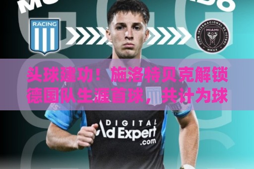 头球建功！施洛特贝克解锁德国队生涯首球，共计为球队出战28场
